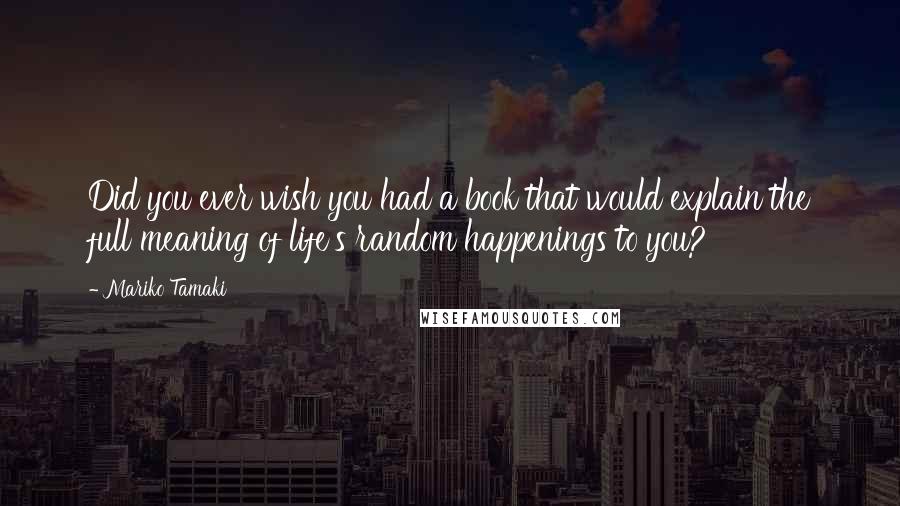 Mariko Tamaki Quotes: Did you ever wish you had a book that would explain the full meaning of life's random happenings to you?