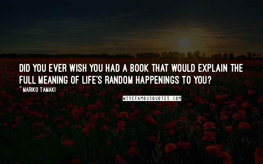 Mariko Tamaki Quotes: Did you ever wish you had a book that would explain the full meaning of life's random happenings to you?