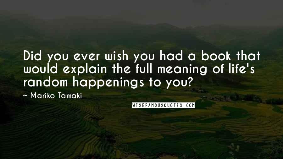 Mariko Tamaki Quotes: Did you ever wish you had a book that would explain the full meaning of life's random happenings to you?