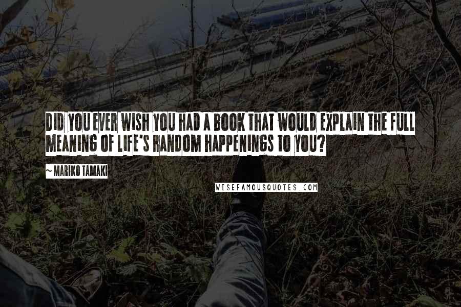 Mariko Tamaki Quotes: Did you ever wish you had a book that would explain the full meaning of life's random happenings to you?