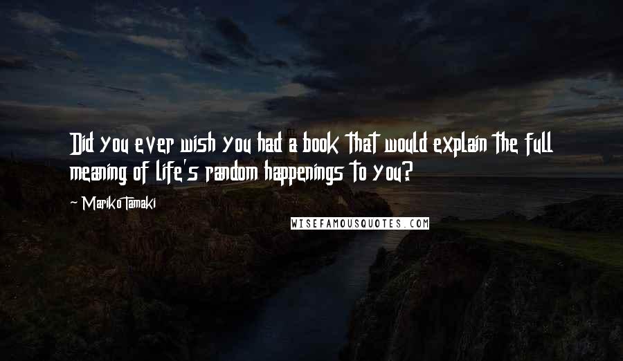 Mariko Tamaki Quotes: Did you ever wish you had a book that would explain the full meaning of life's random happenings to you?