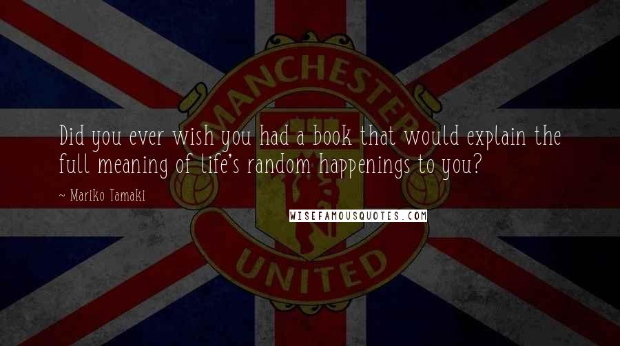 Mariko Tamaki Quotes: Did you ever wish you had a book that would explain the full meaning of life's random happenings to you?