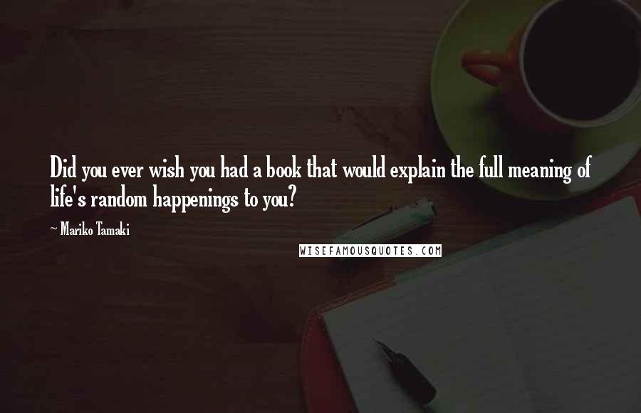 Mariko Tamaki Quotes: Did you ever wish you had a book that would explain the full meaning of life's random happenings to you?