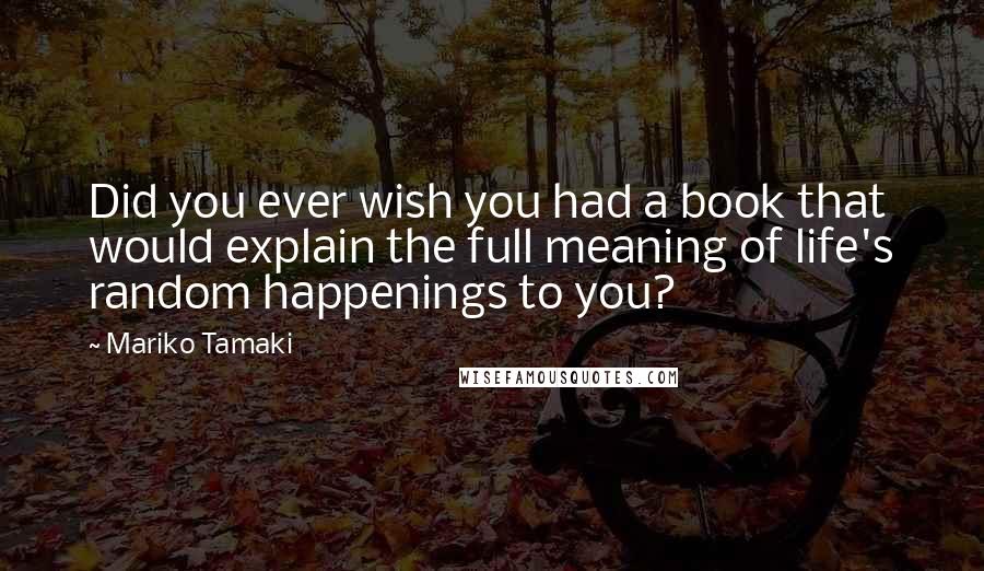 Mariko Tamaki Quotes: Did you ever wish you had a book that would explain the full meaning of life's random happenings to you?
