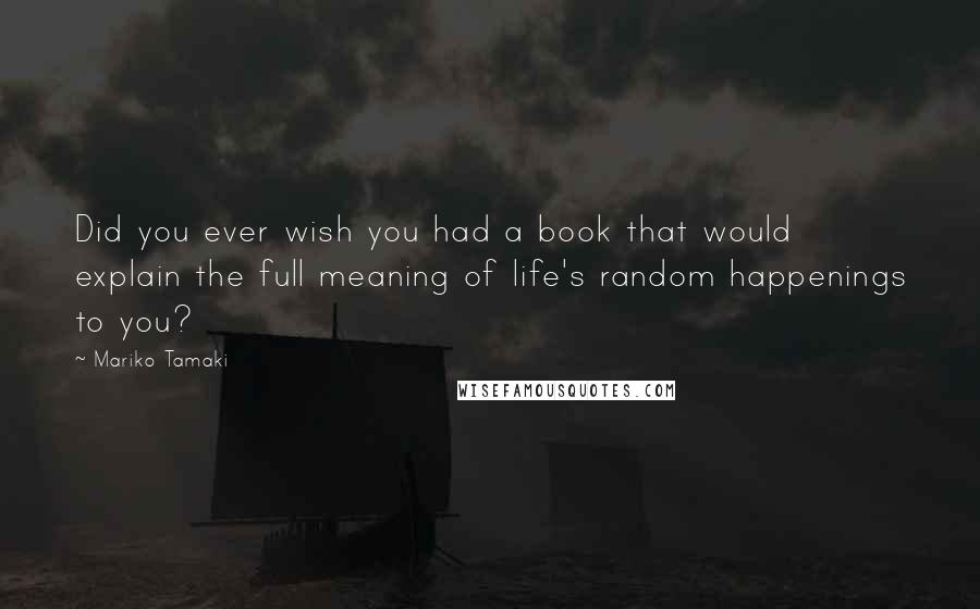 Mariko Tamaki Quotes: Did you ever wish you had a book that would explain the full meaning of life's random happenings to you?