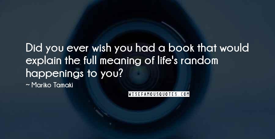 Mariko Tamaki Quotes: Did you ever wish you had a book that would explain the full meaning of life's random happenings to you?