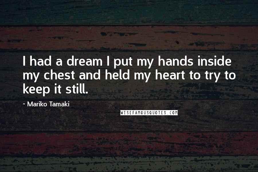 Mariko Tamaki Quotes: I had a dream I put my hands inside my chest and held my heart to try to keep it still.