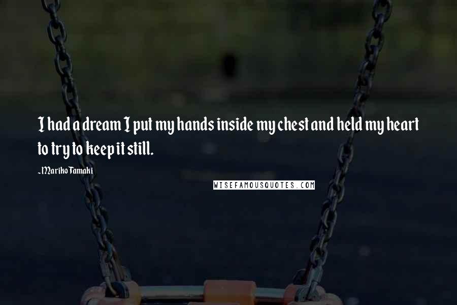 Mariko Tamaki Quotes: I had a dream I put my hands inside my chest and held my heart to try to keep it still.