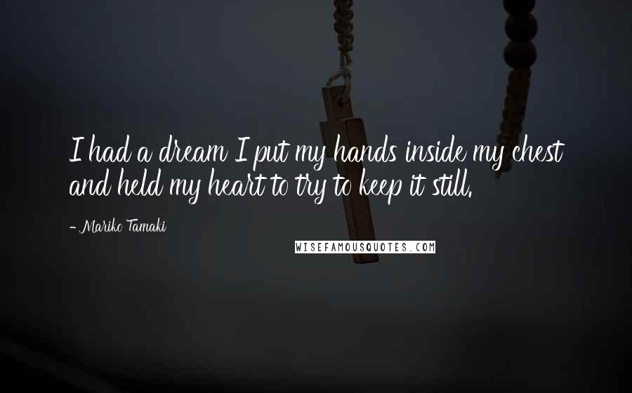 Mariko Tamaki Quotes: I had a dream I put my hands inside my chest and held my heart to try to keep it still.