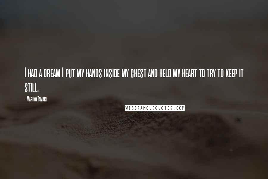 Mariko Tamaki Quotes: I had a dream I put my hands inside my chest and held my heart to try to keep it still.