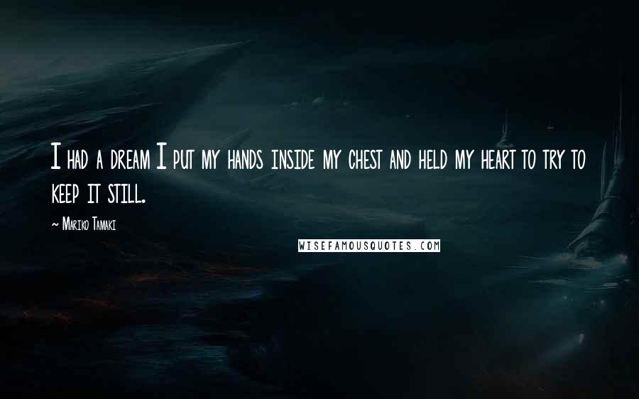 Mariko Tamaki Quotes: I had a dream I put my hands inside my chest and held my heart to try to keep it still.