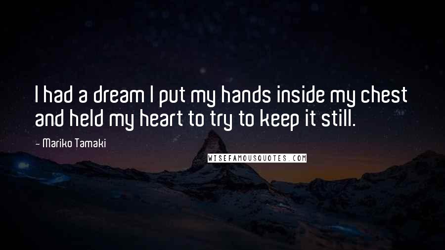 Mariko Tamaki Quotes: I had a dream I put my hands inside my chest and held my heart to try to keep it still.