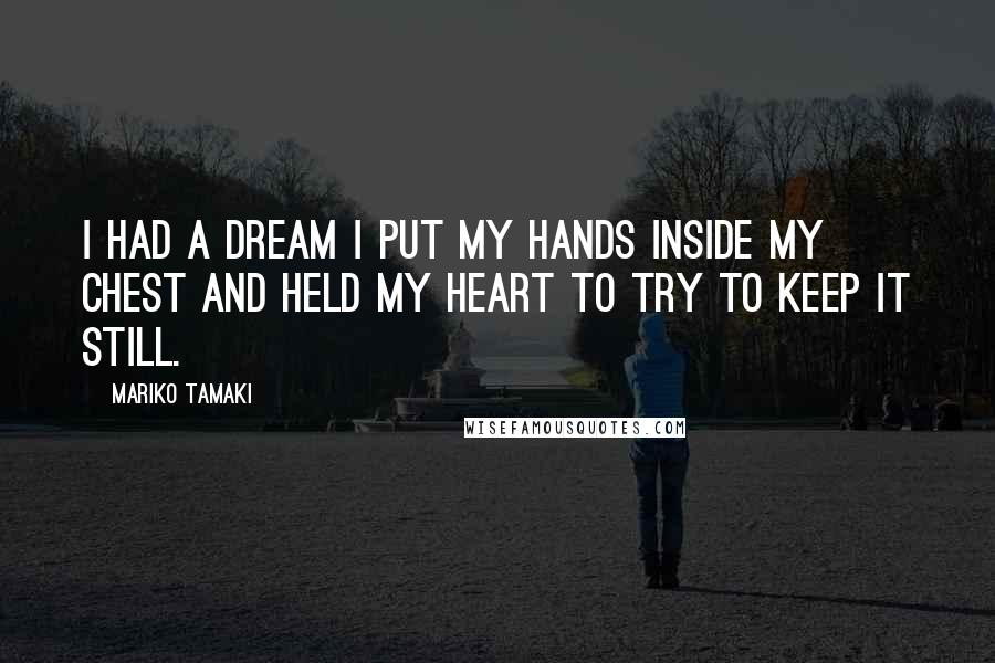Mariko Tamaki Quotes: I had a dream I put my hands inside my chest and held my heart to try to keep it still.