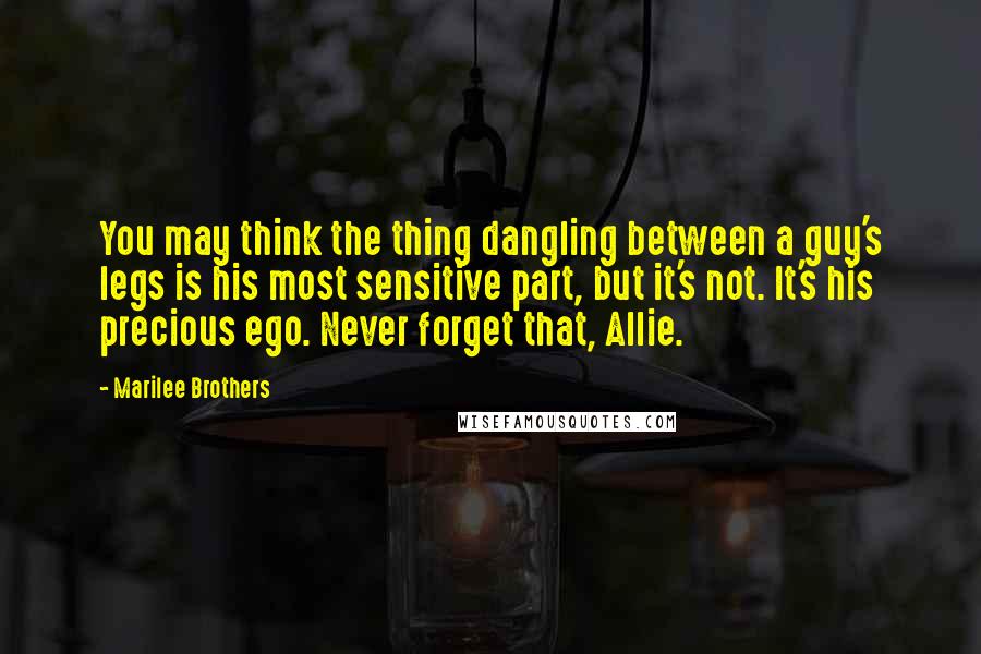 Marilee Brothers Quotes: You may think the thing dangling between a guy's legs is his most sensitive part, but it's not. It's his precious ego. Never forget that, Allie.