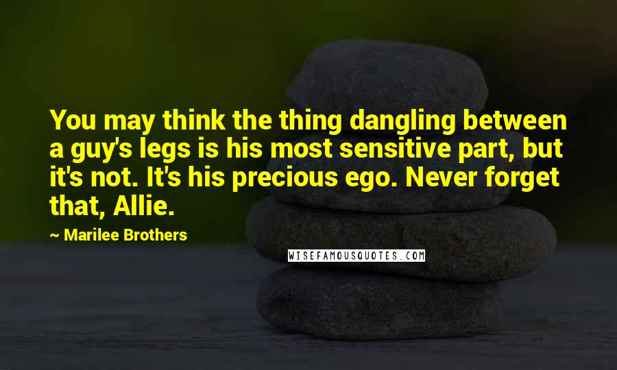 Marilee Brothers Quotes: You may think the thing dangling between a guy's legs is his most sensitive part, but it's not. It's his precious ego. Never forget that, Allie.