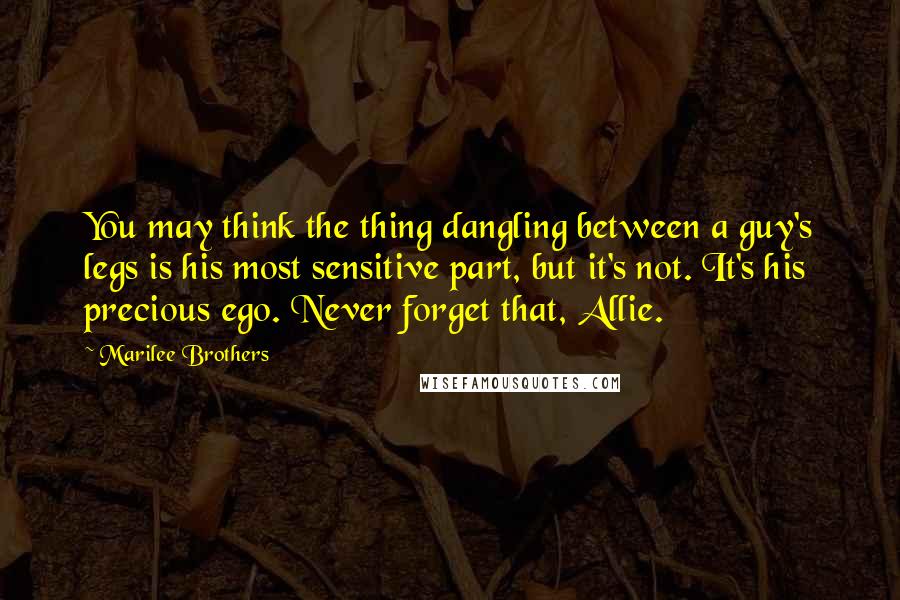 Marilee Brothers Quotes: You may think the thing dangling between a guy's legs is his most sensitive part, but it's not. It's his precious ego. Never forget that, Allie.