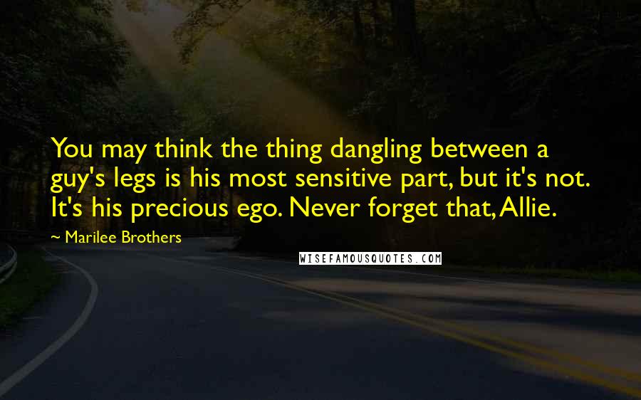 Marilee Brothers Quotes: You may think the thing dangling between a guy's legs is his most sensitive part, but it's not. It's his precious ego. Never forget that, Allie.