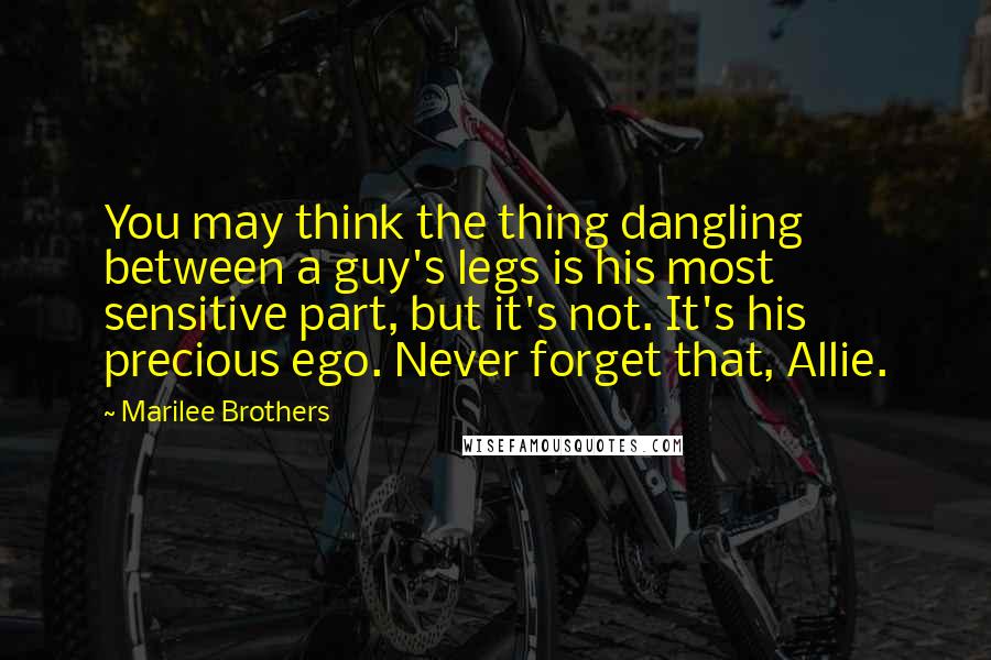 Marilee Brothers Quotes: You may think the thing dangling between a guy's legs is his most sensitive part, but it's not. It's his precious ego. Never forget that, Allie.