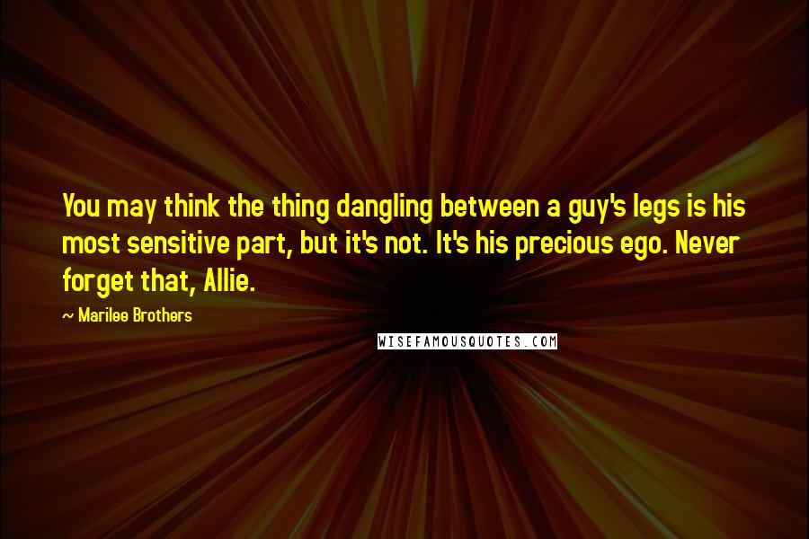 Marilee Brothers Quotes: You may think the thing dangling between a guy's legs is his most sensitive part, but it's not. It's his precious ego. Never forget that, Allie.