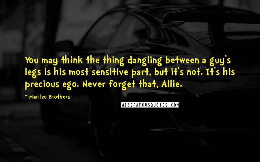 Marilee Brothers Quotes: You may think the thing dangling between a guy's legs is his most sensitive part, but it's not. It's his precious ego. Never forget that, Allie.