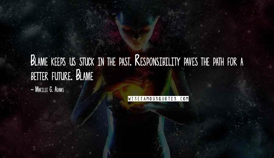 Marilee G. Adams Quotes: Blame keeps us stuck in the past. Responsibility paves the path for a better future. Blame