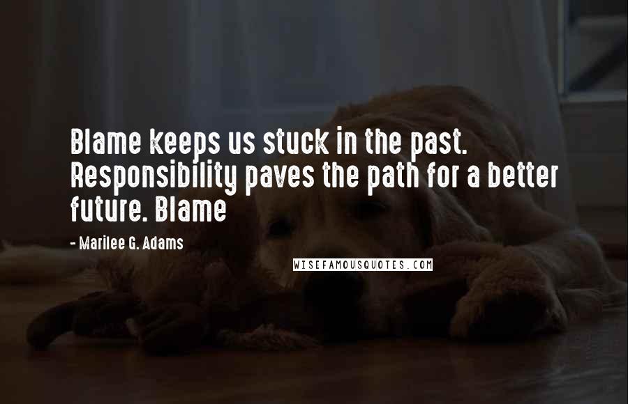 Marilee G. Adams Quotes: Blame keeps us stuck in the past. Responsibility paves the path for a better future. Blame