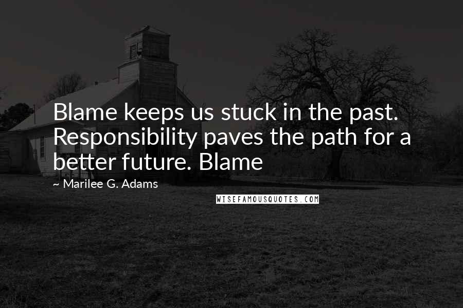 Marilee G. Adams Quotes: Blame keeps us stuck in the past. Responsibility paves the path for a better future. Blame