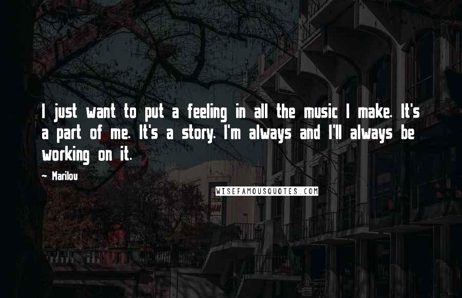 Marilou Quotes: I just want to put a feeling in all the music I make. It's a part of me. It's a story. I'm always and I'll always be working on it.