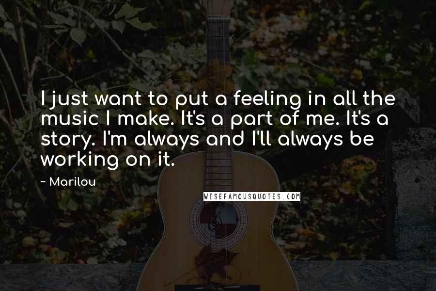 Marilou Quotes: I just want to put a feeling in all the music I make. It's a part of me. It's a story. I'm always and I'll always be working on it.