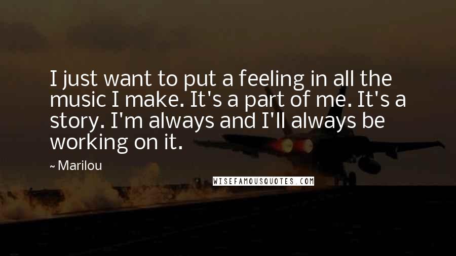 Marilou Quotes: I just want to put a feeling in all the music I make. It's a part of me. It's a story. I'm always and I'll always be working on it.