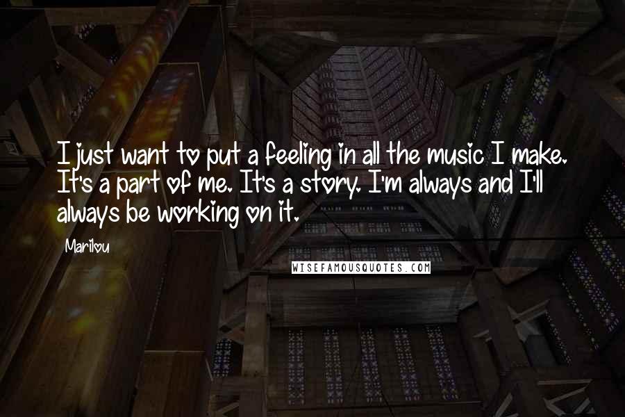 Marilou Quotes: I just want to put a feeling in all the music I make. It's a part of me. It's a story. I'm always and I'll always be working on it.