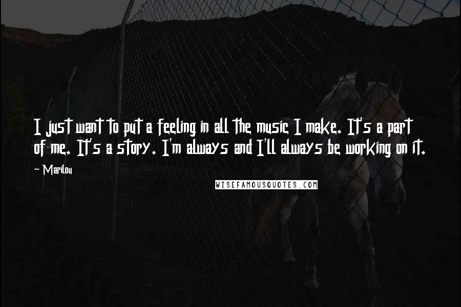 Marilou Quotes: I just want to put a feeling in all the music I make. It's a part of me. It's a story. I'm always and I'll always be working on it.