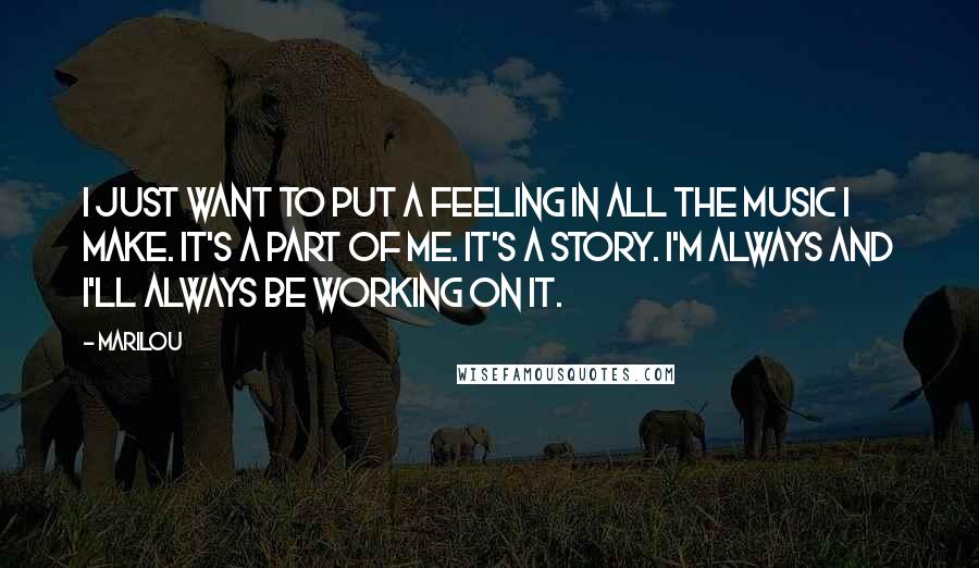 Marilou Quotes: I just want to put a feeling in all the music I make. It's a part of me. It's a story. I'm always and I'll always be working on it.