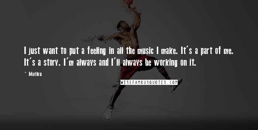 Marilou Quotes: I just want to put a feeling in all the music I make. It's a part of me. It's a story. I'm always and I'll always be working on it.
