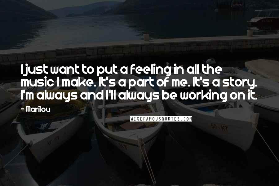 Marilou Quotes: I just want to put a feeling in all the music I make. It's a part of me. It's a story. I'm always and I'll always be working on it.