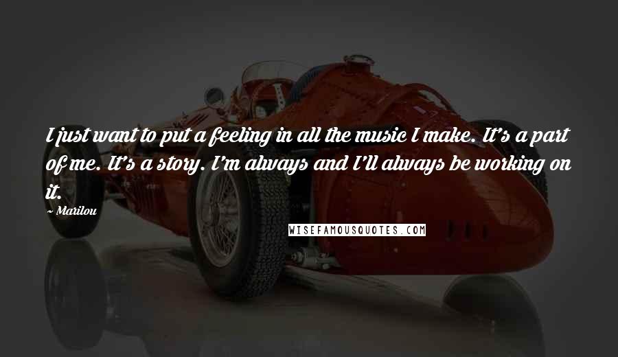 Marilou Quotes: I just want to put a feeling in all the music I make. It's a part of me. It's a story. I'm always and I'll always be working on it.