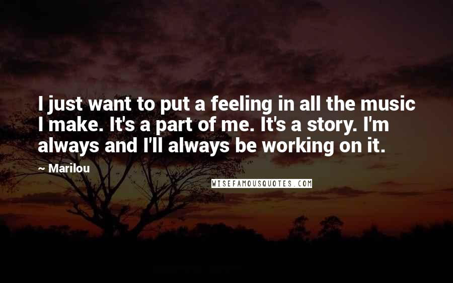 Marilou Quotes: I just want to put a feeling in all the music I make. It's a part of me. It's a story. I'm always and I'll always be working on it.