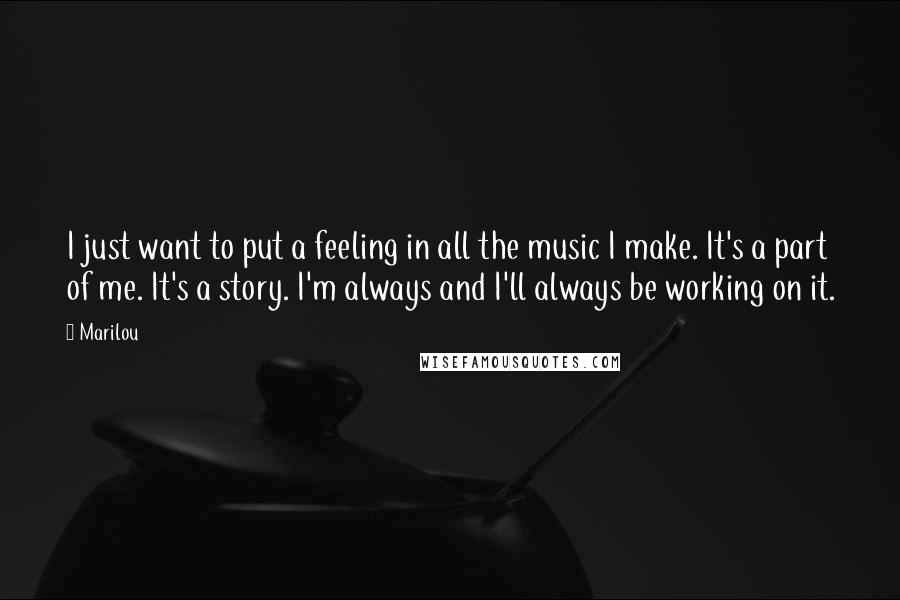 Marilou Quotes: I just want to put a feeling in all the music I make. It's a part of me. It's a story. I'm always and I'll always be working on it.