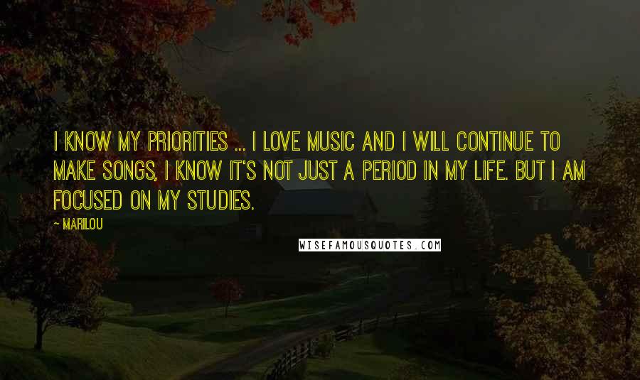 Marilou Quotes: I know my priorities ... I love music and I will continue to make songs, I know it's not just a period in my life. But I am focused on my studies.