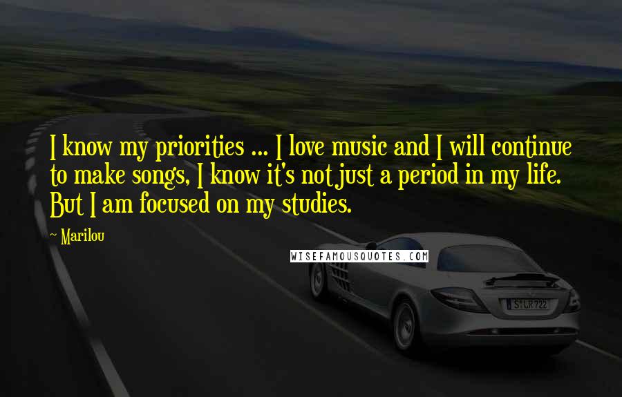 Marilou Quotes: I know my priorities ... I love music and I will continue to make songs, I know it's not just a period in my life. But I am focused on my studies.