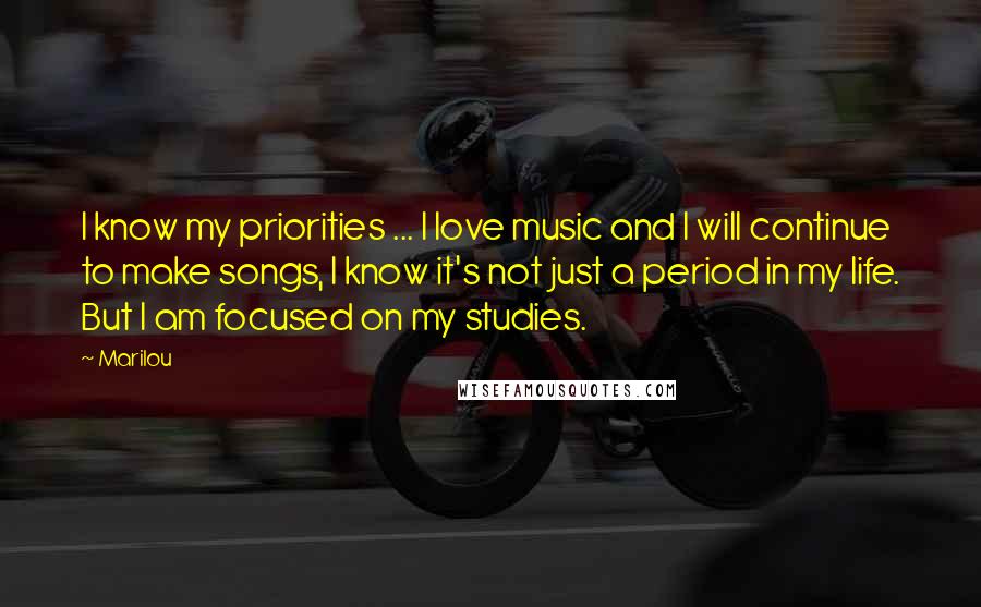 Marilou Quotes: I know my priorities ... I love music and I will continue to make songs, I know it's not just a period in my life. But I am focused on my studies.