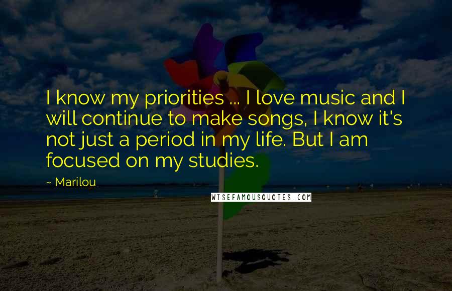 Marilou Quotes: I know my priorities ... I love music and I will continue to make songs, I know it's not just a period in my life. But I am focused on my studies.