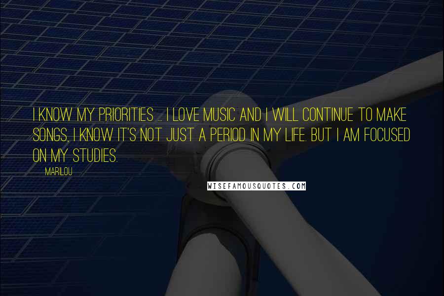 Marilou Quotes: I know my priorities ... I love music and I will continue to make songs, I know it's not just a period in my life. But I am focused on my studies.