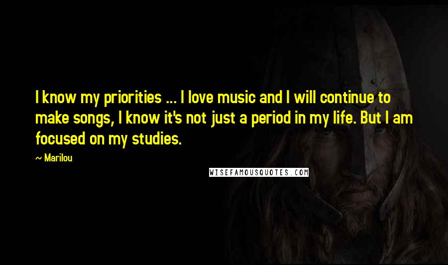 Marilou Quotes: I know my priorities ... I love music and I will continue to make songs, I know it's not just a period in my life. But I am focused on my studies.