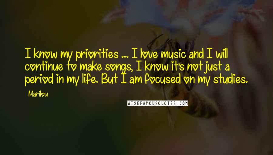 Marilou Quotes: I know my priorities ... I love music and I will continue to make songs, I know it's not just a period in my life. But I am focused on my studies.