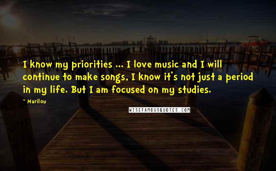 Marilou Quotes: I know my priorities ... I love music and I will continue to make songs, I know it's not just a period in my life. But I am focused on my studies.