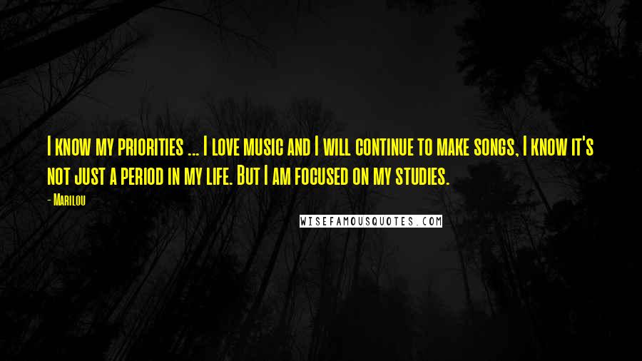 Marilou Quotes: I know my priorities ... I love music and I will continue to make songs, I know it's not just a period in my life. But I am focused on my studies.