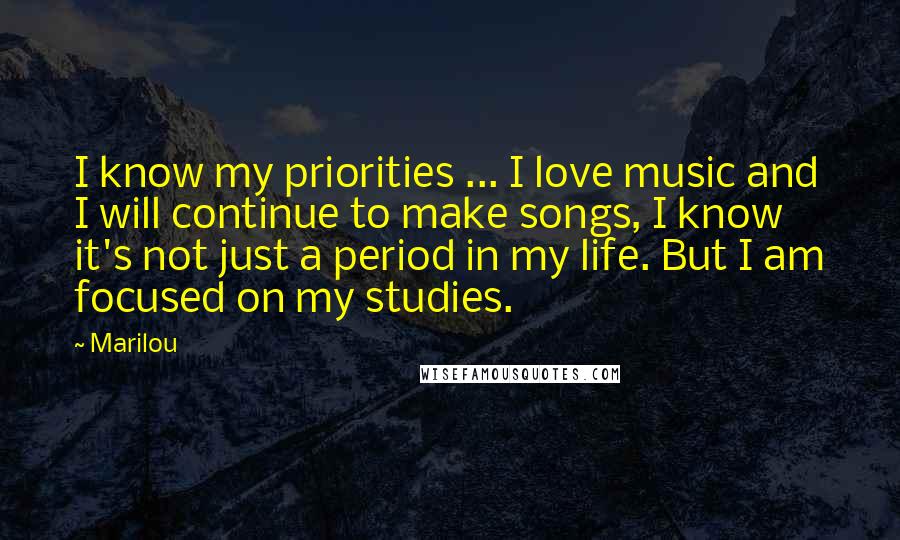 Marilou Quotes: I know my priorities ... I love music and I will continue to make songs, I know it's not just a period in my life. But I am focused on my studies.