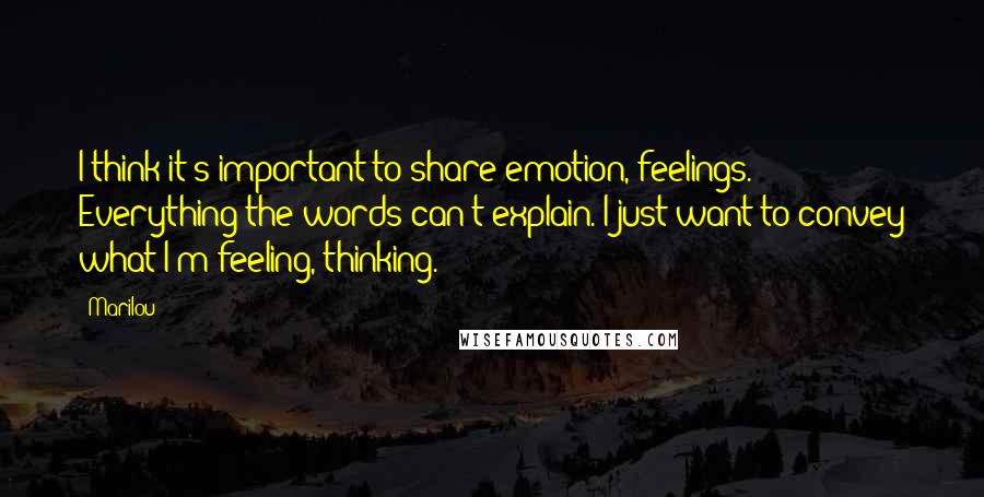 Marilou Quotes: I think it's important to share emotion, feelings. Everything the words can't explain. I just want to convey what I'm feeling, thinking.