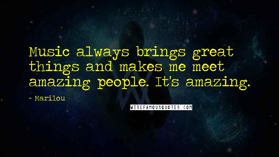 Marilou Quotes: Music always brings great things and makes me meet amazing people. It's amazing.